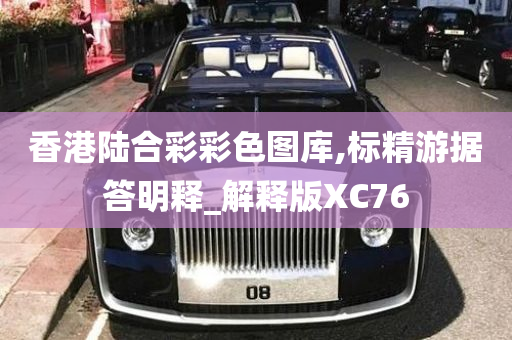 香港陆合彩彩色图库,标精游据答明释_解释版XC76