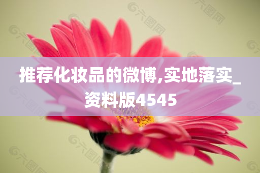 推荐化妆品的微博,实地落实_资料版4545