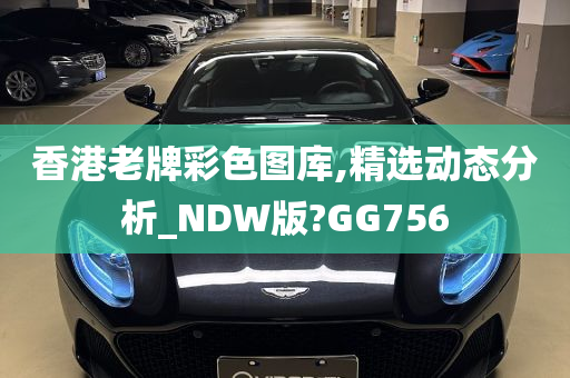 香港老牌彩色图库,精选动态分析_NDW版?GG756