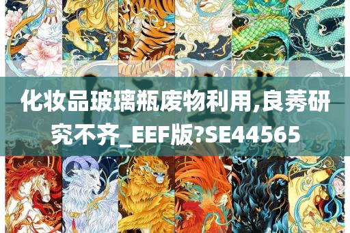 化妆品玻璃瓶废物利用,良莠研究不齐_EEF版?SE44565