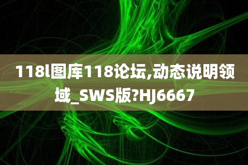 118l图库118论坛,动态说明领域_SWS版?HJ6667