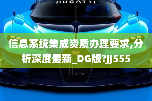 信息系统集成资质办理要求,分析深度最新_DG版?JJ555