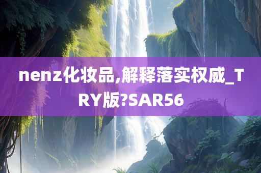 nenz化妆品,解释落实权威_TRY版?SAR56