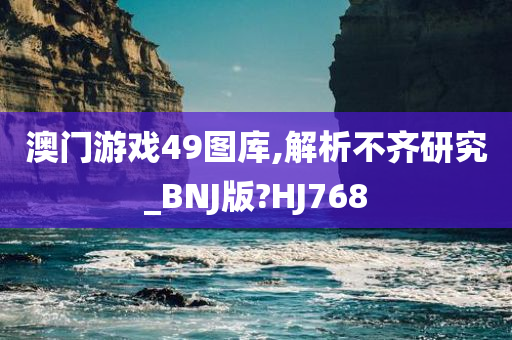 澳门游戏49图库,解析不齐研究_BNJ版?HJ768