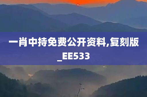 一肖中持免费公开资料,复刻版_EE533