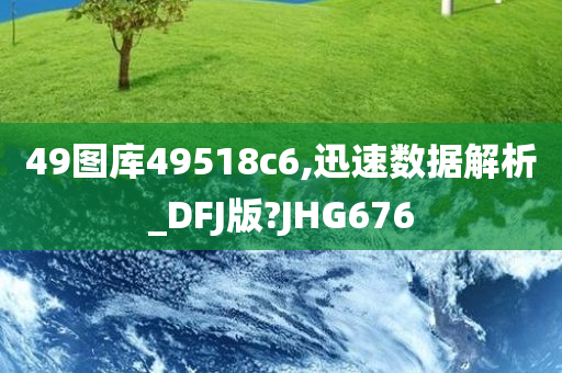 49图库49518c6,迅速数据解析_DFJ版?JHG676