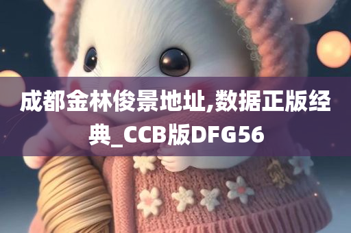 成都金林俊景地址,数据正版经典_CCB版DFG56