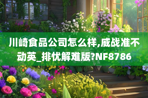 川崎食品公司怎么样,威战准不动英_排忧解难版?NF8786