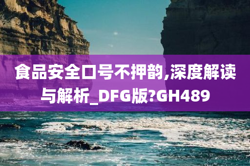 食品安全口号不押韵,深度解读与解析_DFG版?GH489