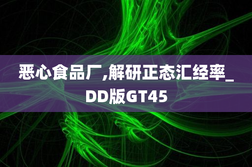 恶心食品厂,解研正态汇经率_DD版GT45