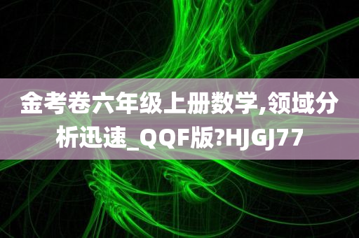 金考卷六年级上册数学,领域分析迅速_QQF版?HJGJ77