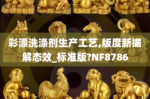 彩漂洗涤剂生产工艺,版度新据解态效_标准版?NF8786