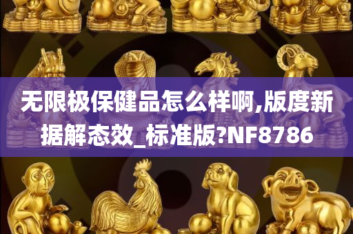 无限极保健品怎么样啊,版度新据解态效_标准版?NF8786