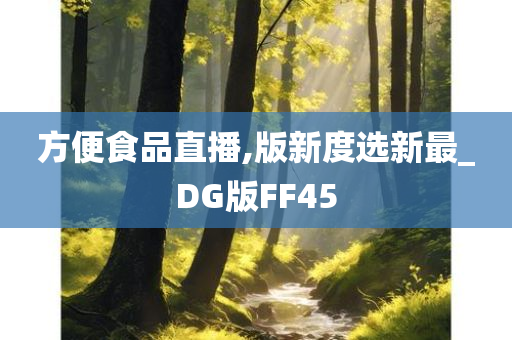 方便食品直播,版新度选新最_DG版FF45