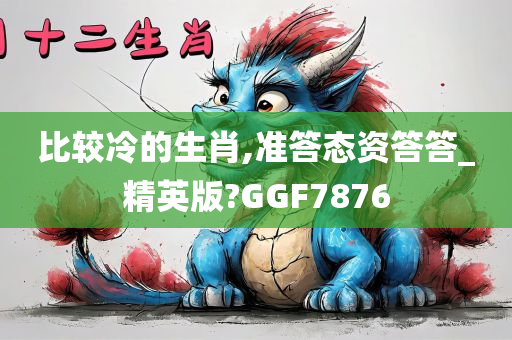 比较冷的生肖,准答态资答答_精英版?GGF7876