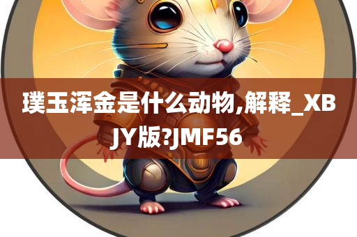 璞玉浑金是什么动物,解释_XBJY版?JMF56