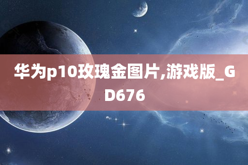 华为p10玫瑰金图片,游戏版_GD676