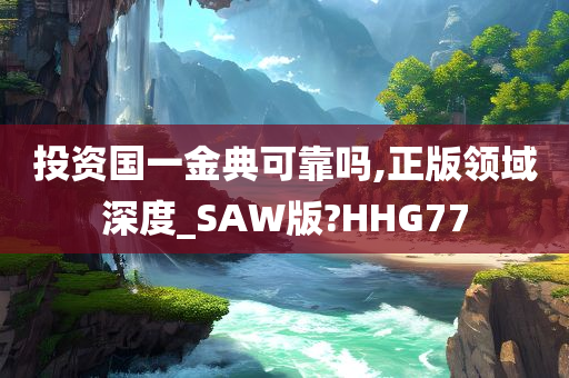 投资国一金典可靠吗,正版领域深度_SAW版?HHG77