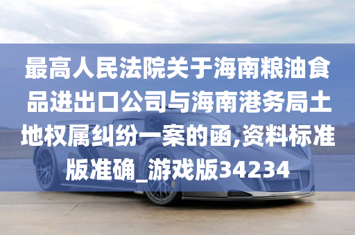 最高人民法院关于海南粮油食品进出口公司与海南港务局土地权属纠纷一案的函,资料标准版准确_游戏版34234