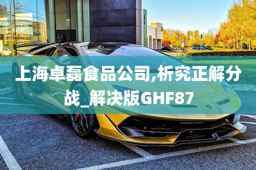 上海卓磊食品公司,析究正解分战_解决版GHF87