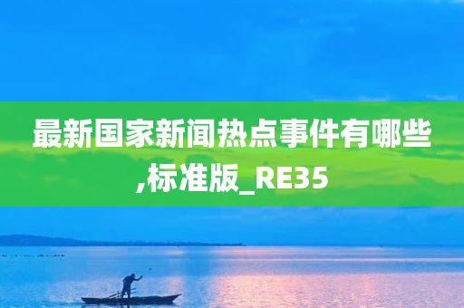 最新国家新闻热点事件有哪些,标准版_RE35