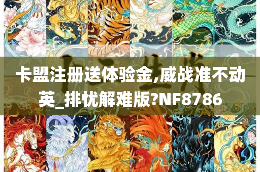 卡盟注册送体验金,威战准不动英_排忧解难版?NF8786