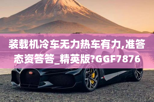 装载机冷车无力热车有力,准答态资答答_精英版?GGF7876