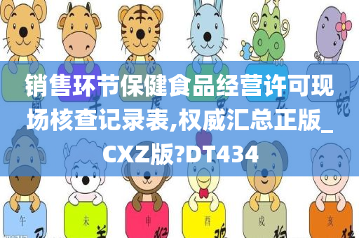 销售环节保健食品经营许可现场核查记录表,权威汇总正版_CXZ版?DT434