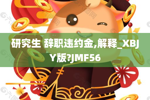 研究生 辞职违约金,解释_XBJY版?JMF56