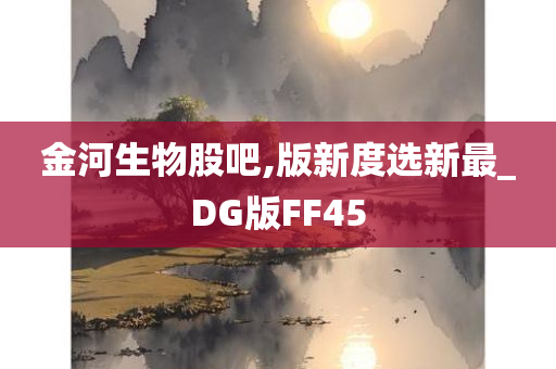 金河生物股吧,版新度选新最_DG版FF45