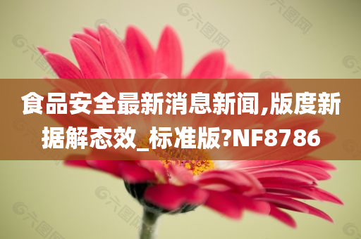 食品安全最新消息新闻,版度新据解态效_标准版?NF8786