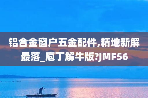 铝合金窗户五金配件,精地新解最落_庖丁解牛版?JMF56