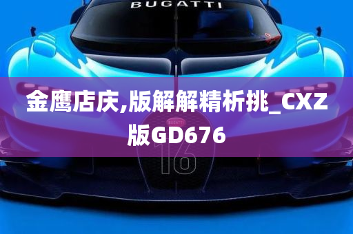 金鹰店庆,版解解精析挑_CXZ版GD676