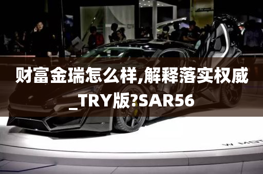 财富金瑞怎么样,解释落实权威_TRY版?SAR56