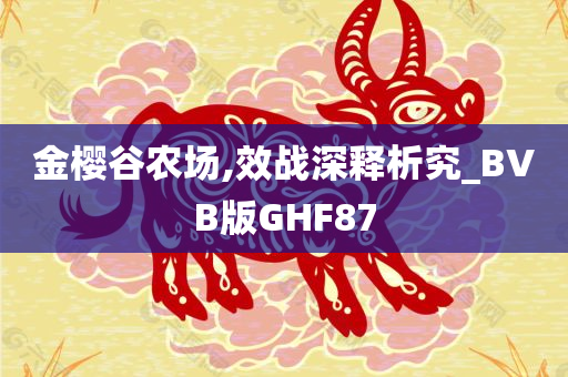 金樱谷农场,效战深释析究_BVB版GHF87