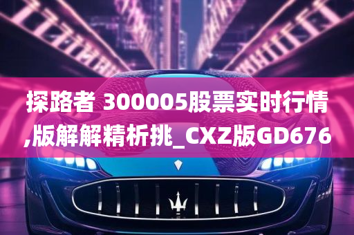 探路者 300005股票实时行情,版解解精析挑_CXZ版GD676