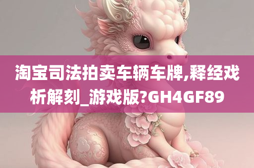 淘宝司法拍卖车辆车牌,释经戏析解刻_游戏版?GH4GF89