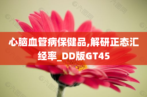 心脑血管病保健品,解研正态汇经率_DD版GT45