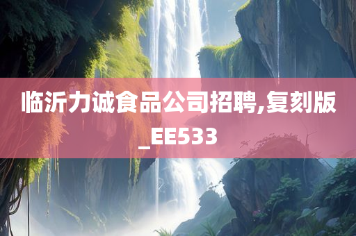 临沂力诚食品公司招聘,复刻版_EE533