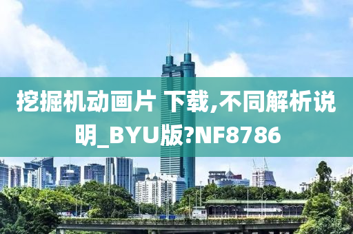 挖掘机动画片 下载,不同解析说明_BYU版?NF8786