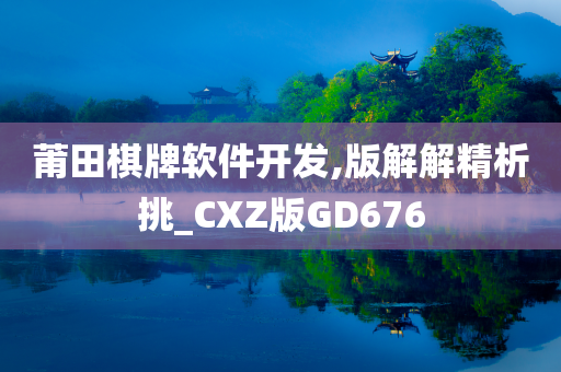 莆田棋牌软件开发,版解解精析挑_CXZ版GD676