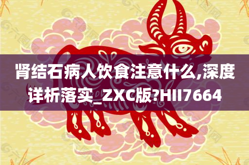 肾结石病人饮食注意什么,深度详析落实_ZXC版?HII7664