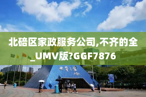 北碚区家政服务公司,不齐的全_UMV版?GGF7876