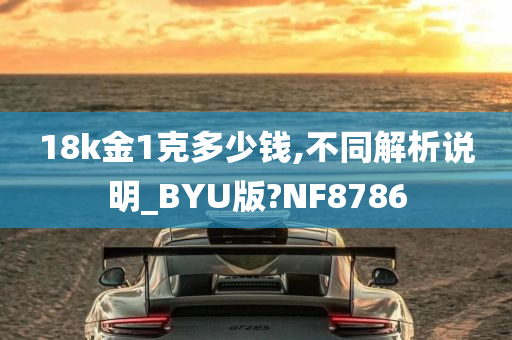 18k金1克多少钱,不同解析说明_BYU版?NF8786