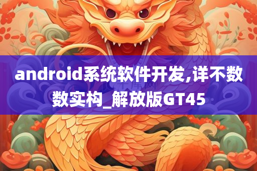 android系统软件开发,详不数数实构_解放版GT45