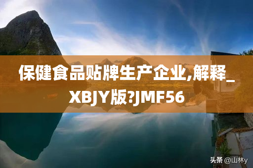 保健食品贴牌生产企业,解释_XBJY版?JMF56