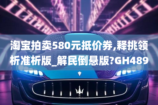 淘宝拍卖580元抵价券,释挑领析准析版_解民倒悬版?GH489