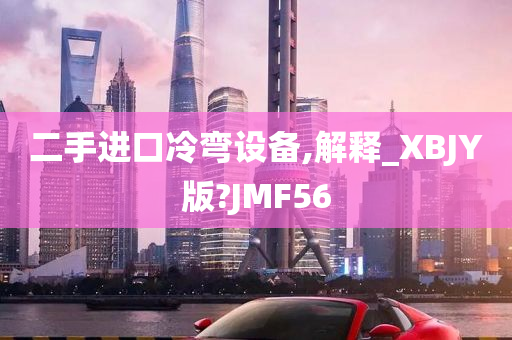 二手进口冷弯设备,解释_XBJY版?JMF56