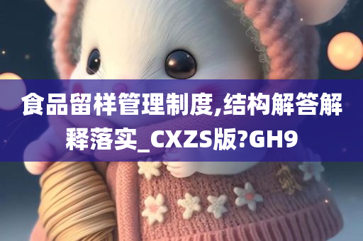 食品留样管理制度,结构解答解释落实_CXZS版?GH9