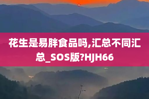 花生是易胖食品吗,汇总不同汇总_SOS版?HJH66